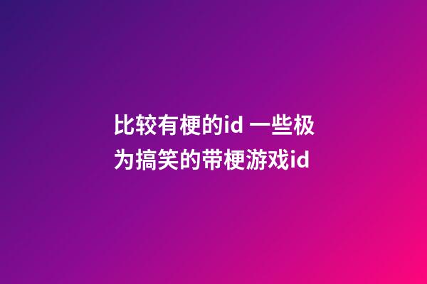 比较有梗的id 一些极为搞笑的带梗游戏id